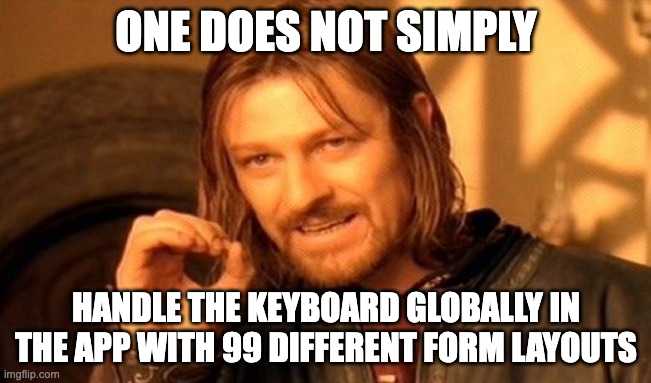 One does not simply handle the keyboard globally in the app with 99 different form layouts
